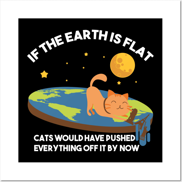 "If The Earth Is Flat Cats Would Have Pushed Everything Off It By Now Flat Earth Conspiracy Wall Art by Nowhereman78